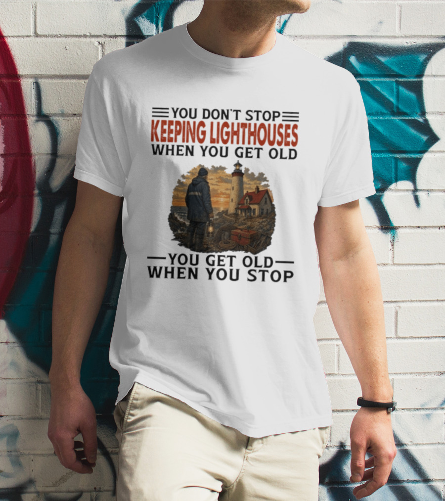You Don't Stop Keeping Lighthouses When You Get Old You Get Old When You Stop Nautical Lighthouse Keeper T-Shirt