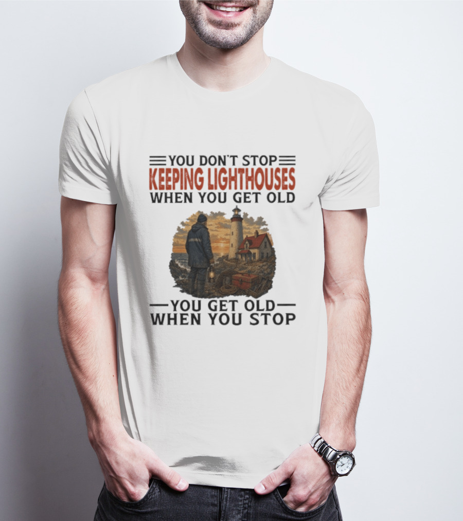 You Don't Stop Keeping Lighthouses When You Get Old You Get Old When You Stop Nautical Lighthouse Keeper T-Shirt
