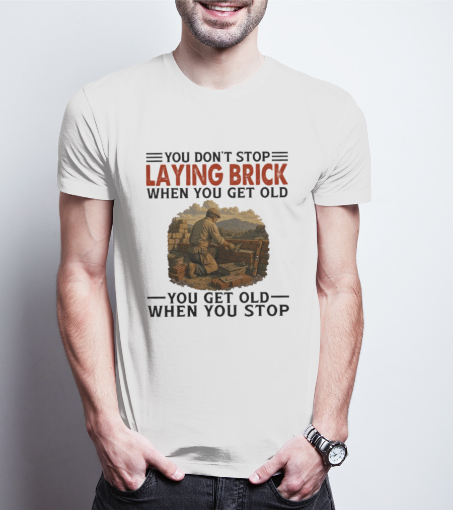 You Don't Stop Laying Brick When You Get Old You Get Old When You Stop Building Work Ethic Motivation T-Shirt