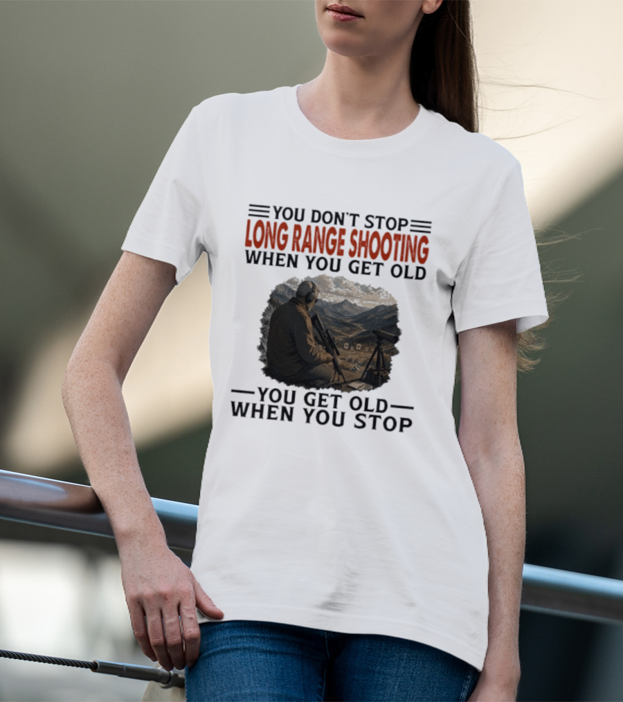 You Don't Stop Long Range Shooting When You Get Old You Get Old When You Stop Motivational Hunter T-Shirt