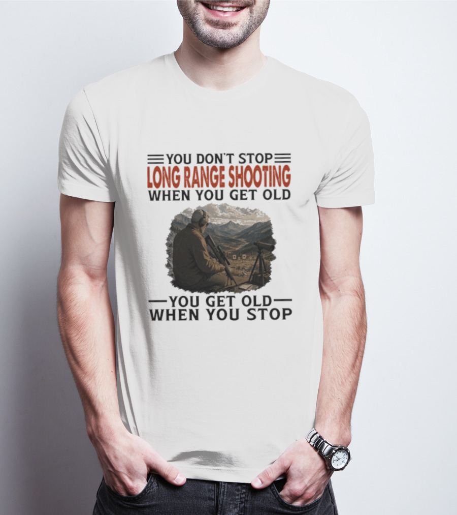 You Don't Stop Long Range Shooting When You Get Old You Get Old When You Stop Motivational Hunter T-Shirt