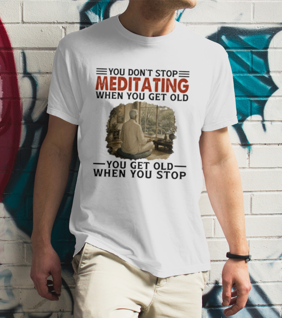 You Don't Stop Meditating When You Get Old Peaceful Meditation Scene Mature Wisdom T-Shirt