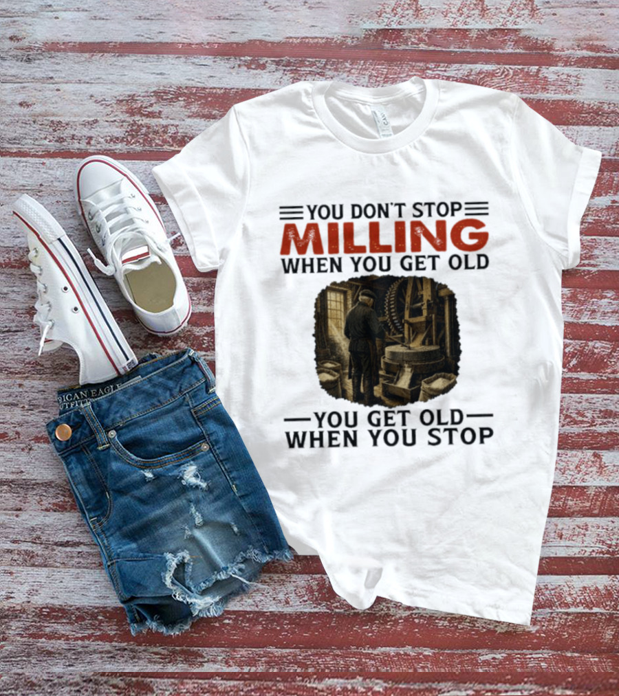 You Don't Stop Milling When You Get Old You Get Old When You Stop Mills Engineer Vintage Worker T-Shirt