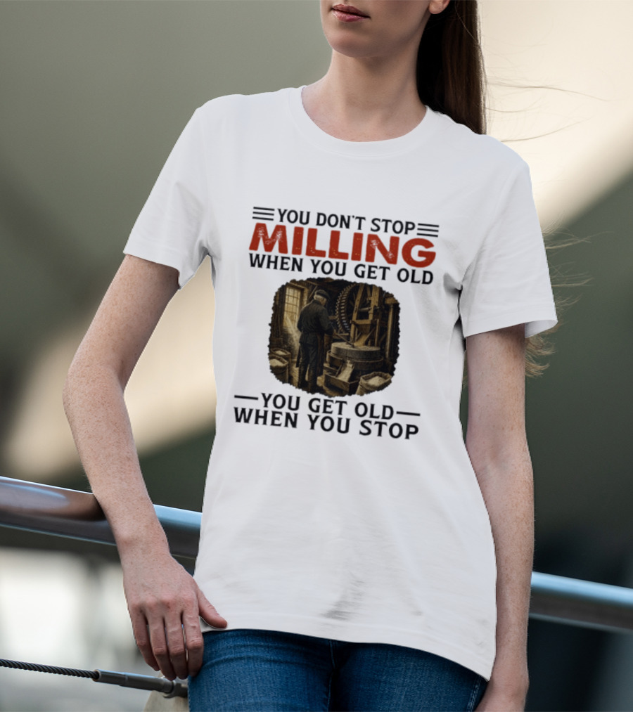 You Don't Stop Milling When You Get Old You Get Old When You Stop Mills Engineer Vintage Worker T-Shirt