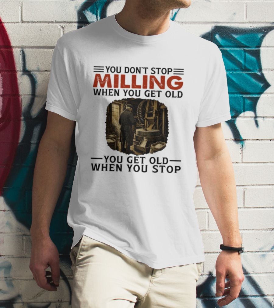 You Don't Stop Milling When You Get Old You Get Old When You Stop Mills Engineer Vintage Worker T-Shirt
