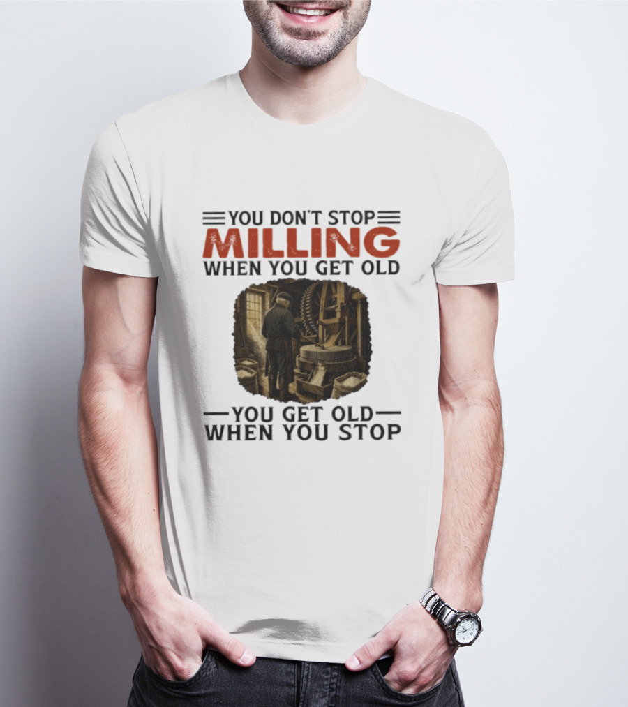 You Don't Stop Milling When You Get Old You Get Old When You Stop Mills Engineer Vintage Worker T-Shirt