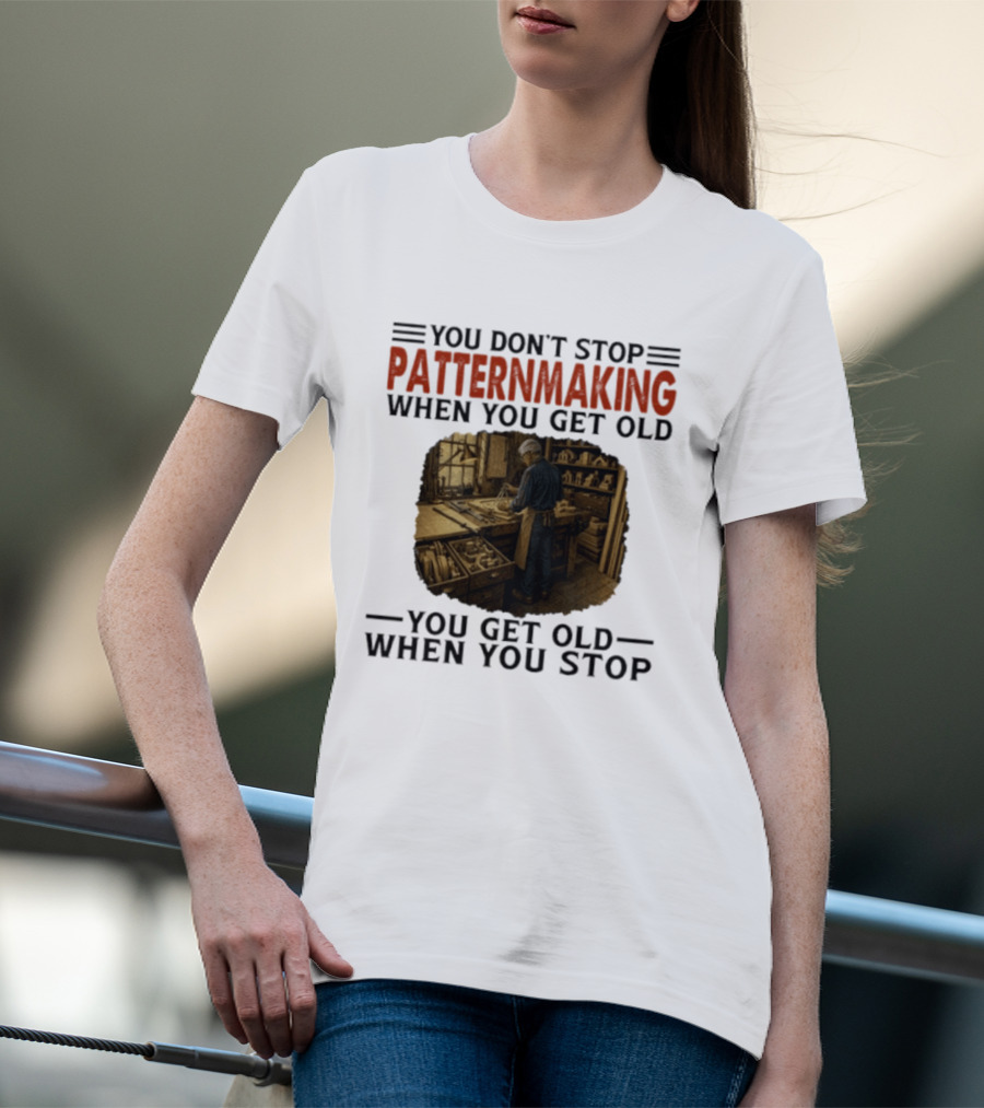 You Don't Stop Patternmaking When You Get Old You Get Old When You Stop Vintage Workshop Craftsman T-Shirt