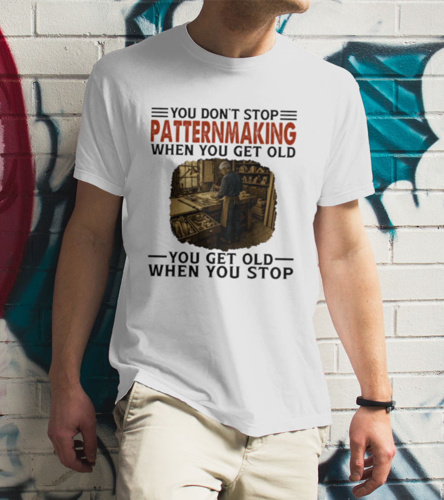 You Don't Stop Patternmaking When You Get Old You Get Old When You Stop Vintage Workshop Craftsman T-Shirt