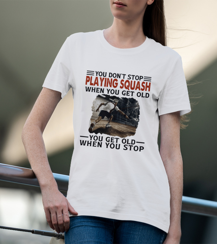 You Don't Stop Playing Squash When You Get Old You Get Old When You Stop Classic Sports Motivation T-Shirt