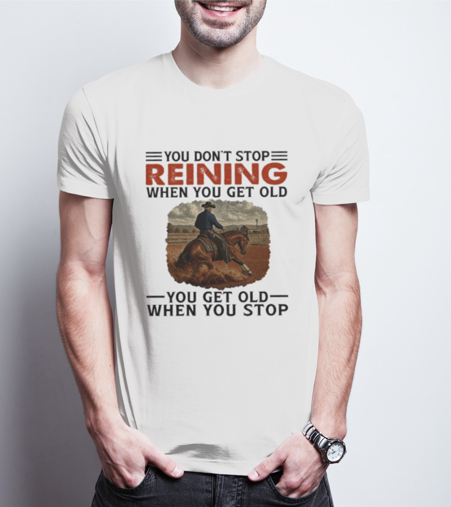 You Don't Stop Reining When You Get Old Horse Riding You Get Old When You Stop T-Shirt