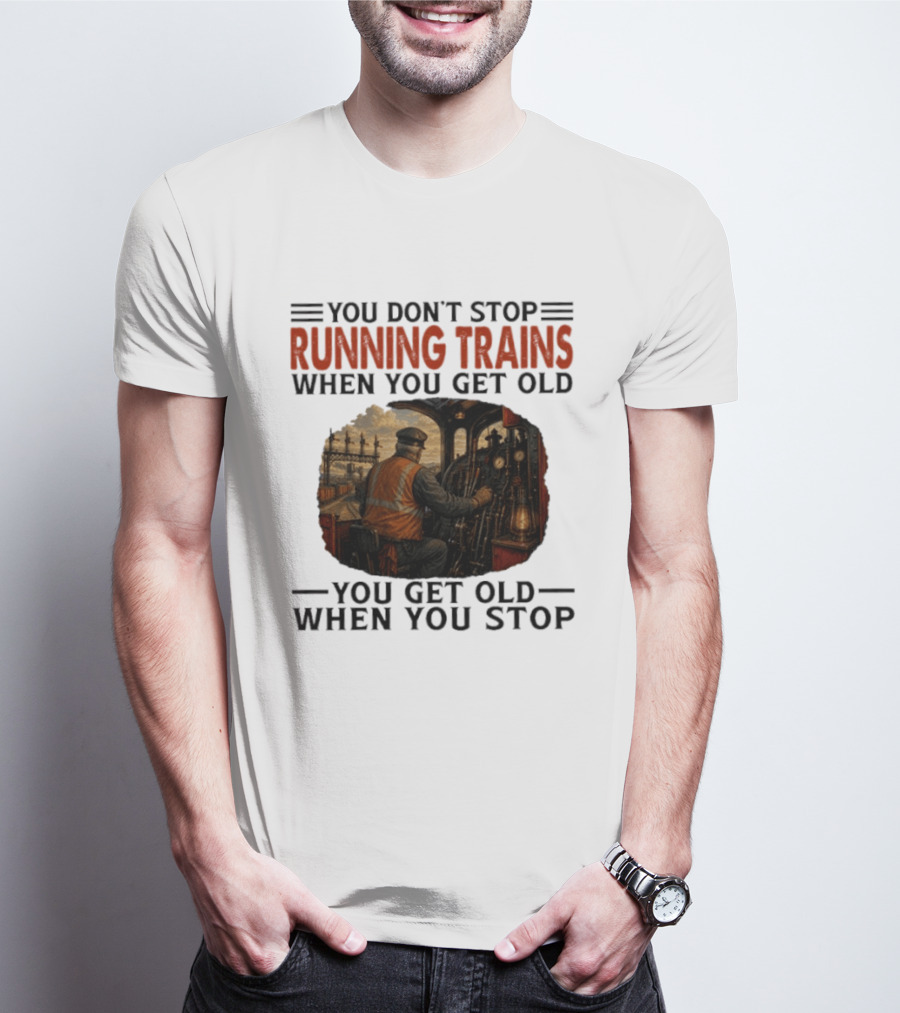 You Don't Stop Running Trains When You Get Old You Get Old When You Stop Train Engineer Motif T-Shirt
