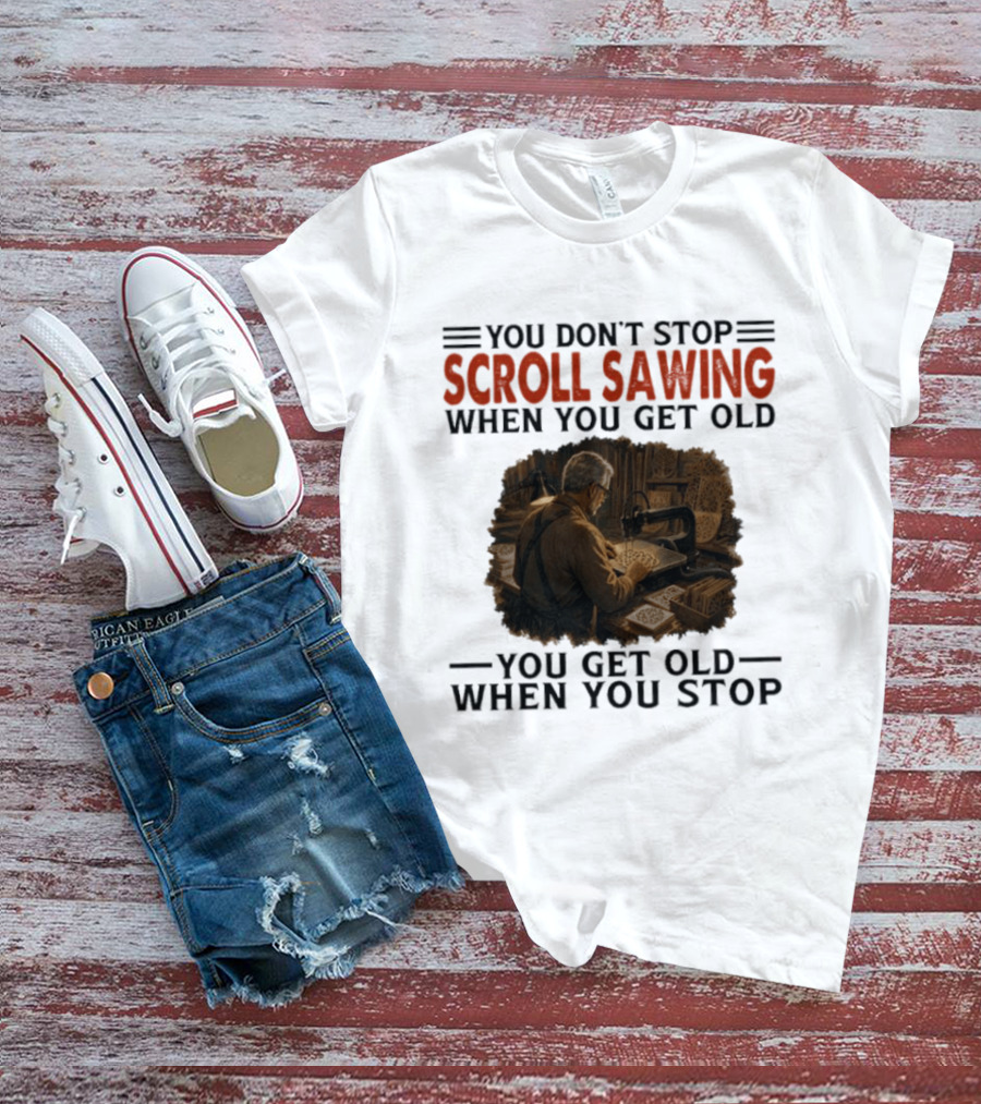 You Don't Stop Scroll Sawing When You Get Old You Get Old When You Stop Woodworker T-Shirt