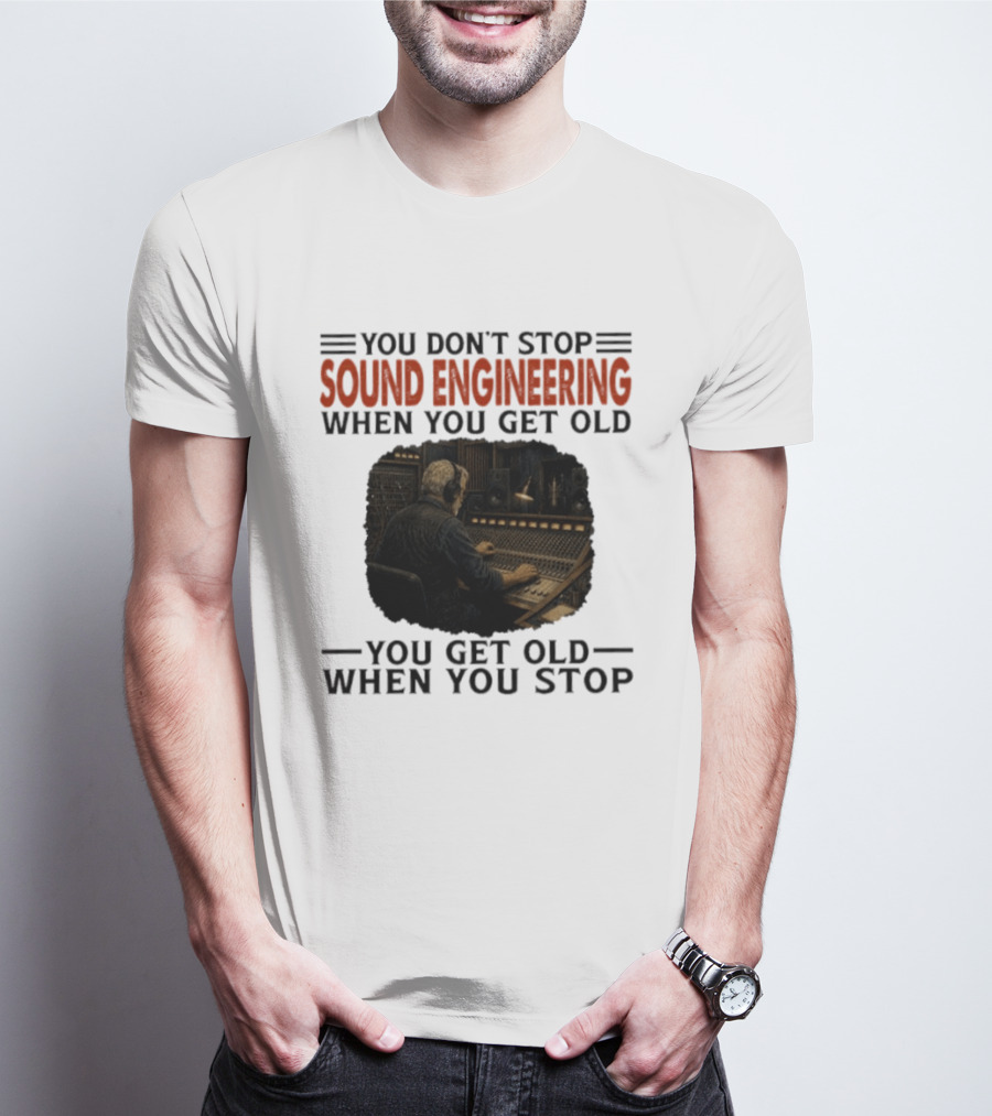You Don't Stop Sound Engineering When You Get Old You Get Old When You Stop T-Shirt