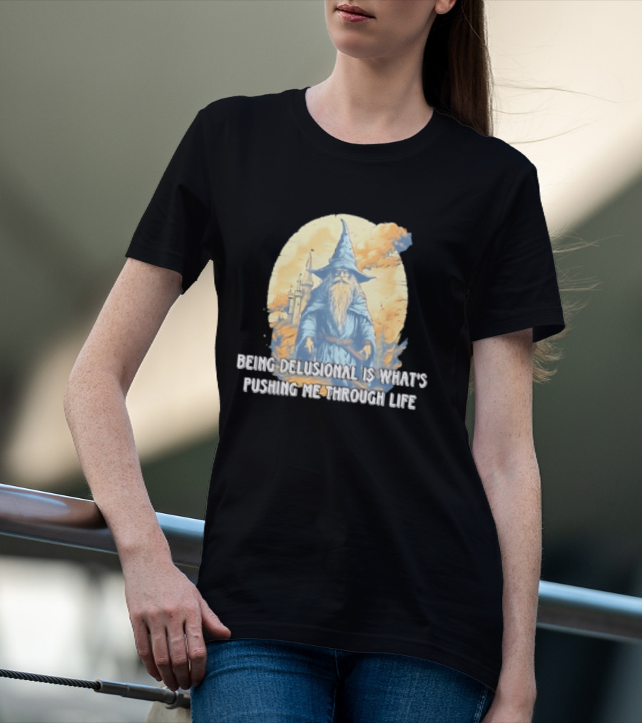 Being Delusional Is What Is Pushing Me Through Life Wizard Fantasy Magic T-Shirt