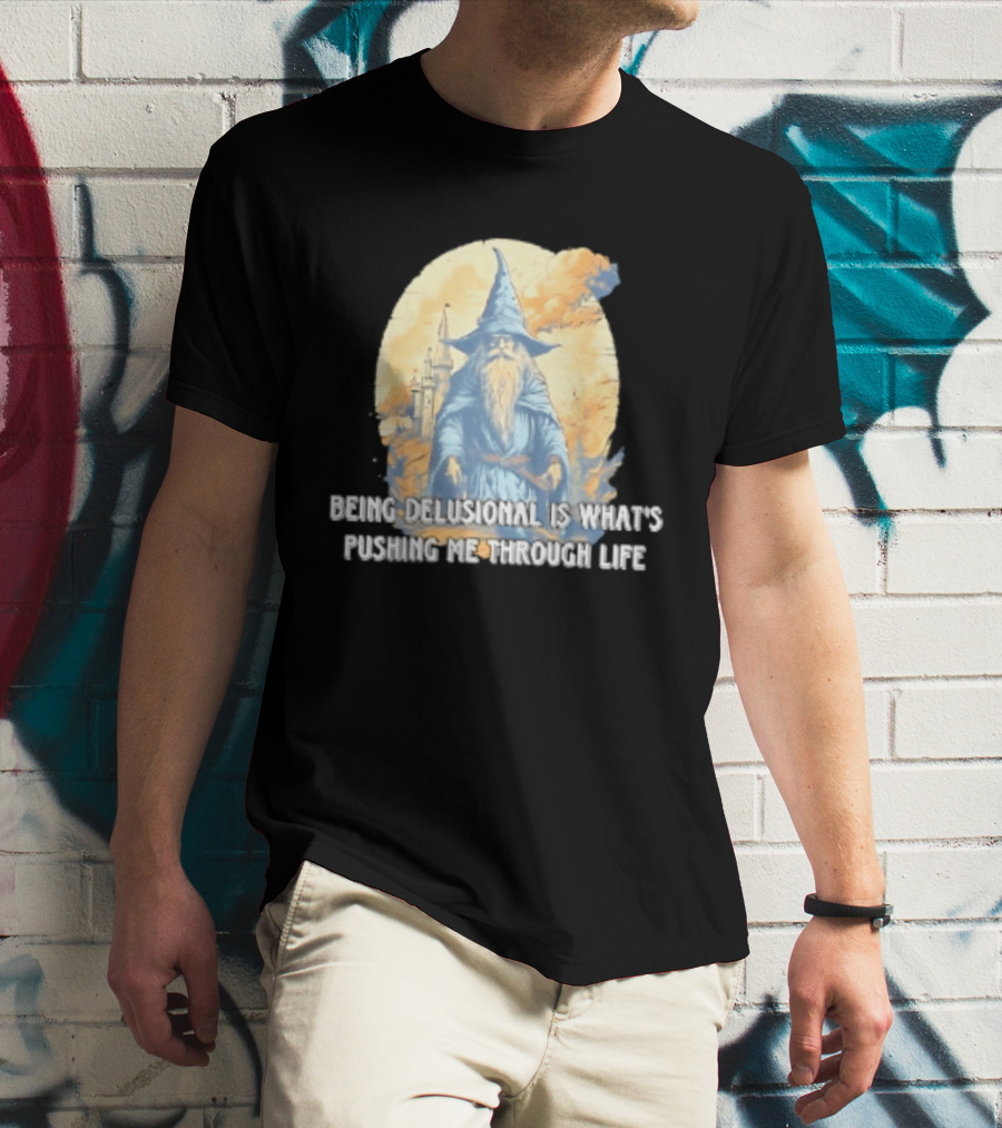 Being Delusional Is What Is Pushing Me Through Life Wizard Fantasy Magic T-Shirt