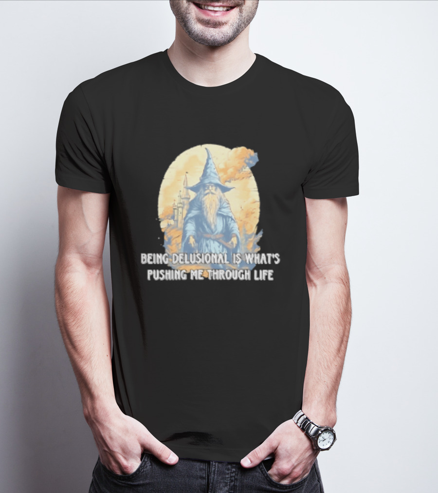 Being Delusional Is What Is Pushing Me Through Life Wizard Fantasy Magic T-Shirt