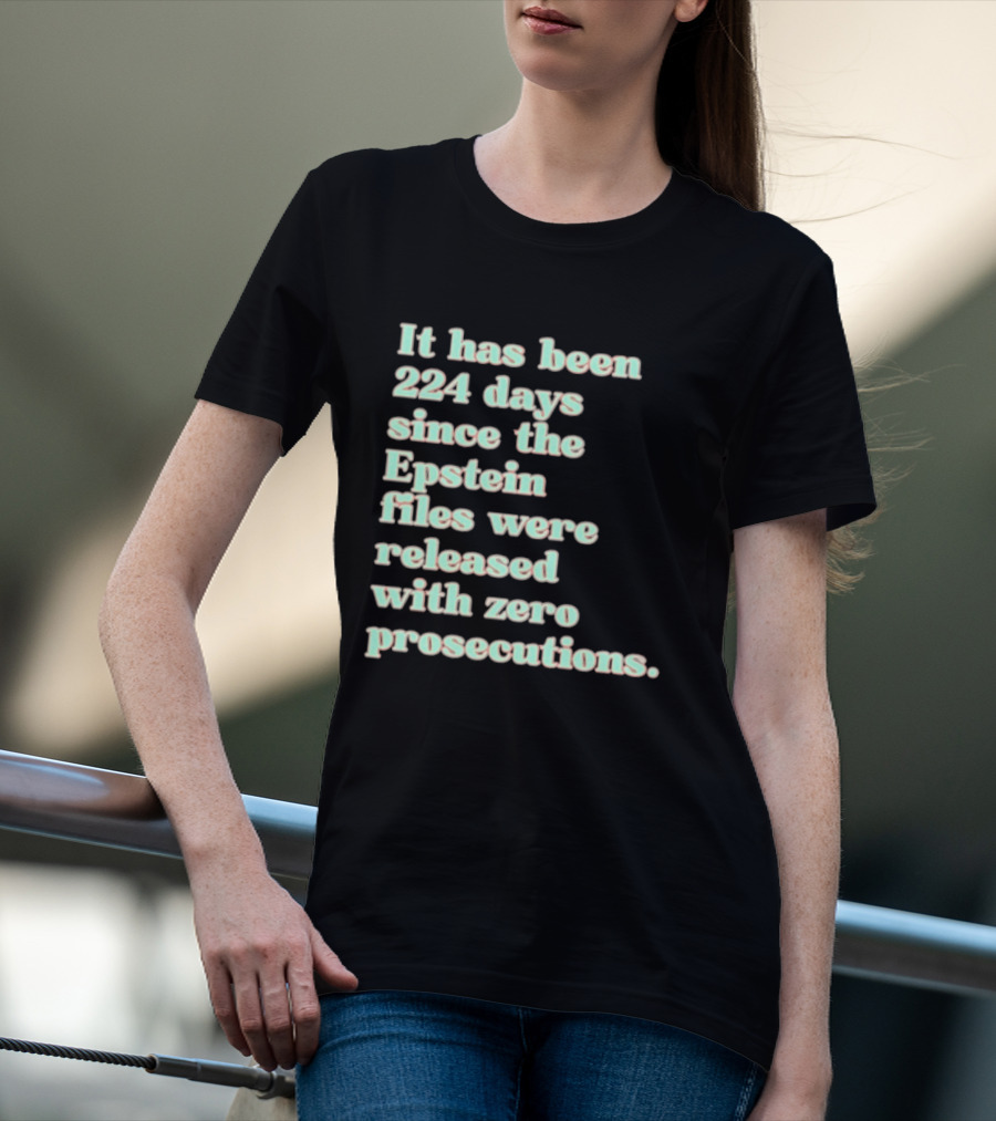 It Has Been 224 Days Since The Epstein Files Were Released With Zero Prosecutions T-Shirt