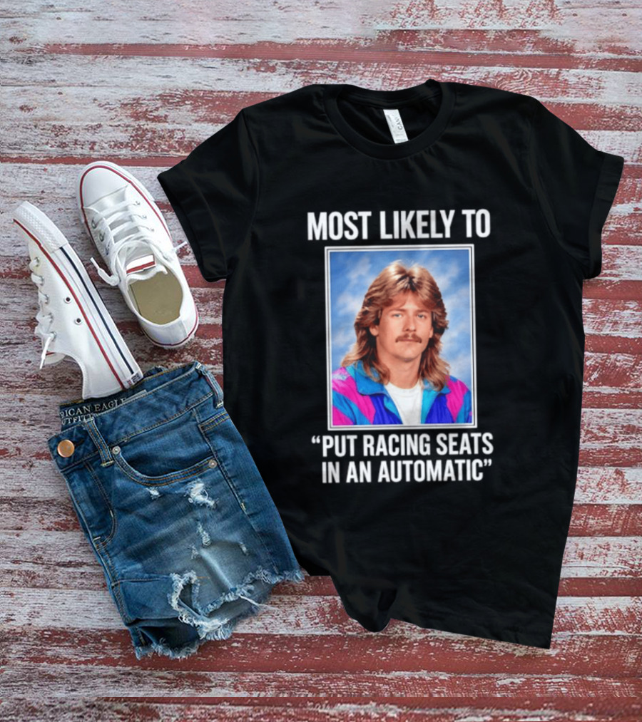Most Likely To Put Racing Seats In An Automatic 80s Mullet Hair Meme T-Shirt