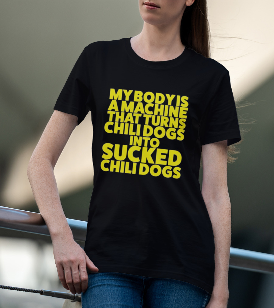 My Body Is A Machine That Turns Chili Dogs Into Sucked Chili Dogs T-Shirt
