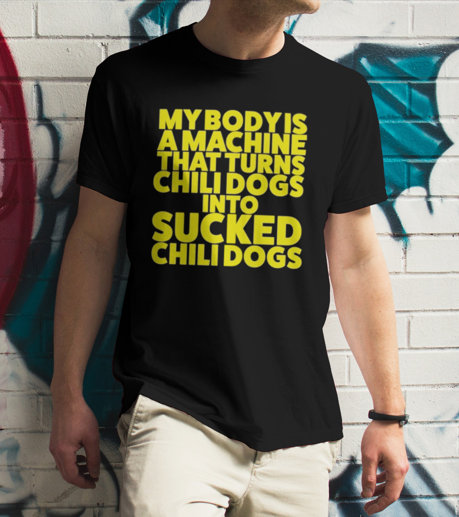 My Body Is A Machine That Turns Chili Dogs Into Sucked Chili Dogs T-Shirt