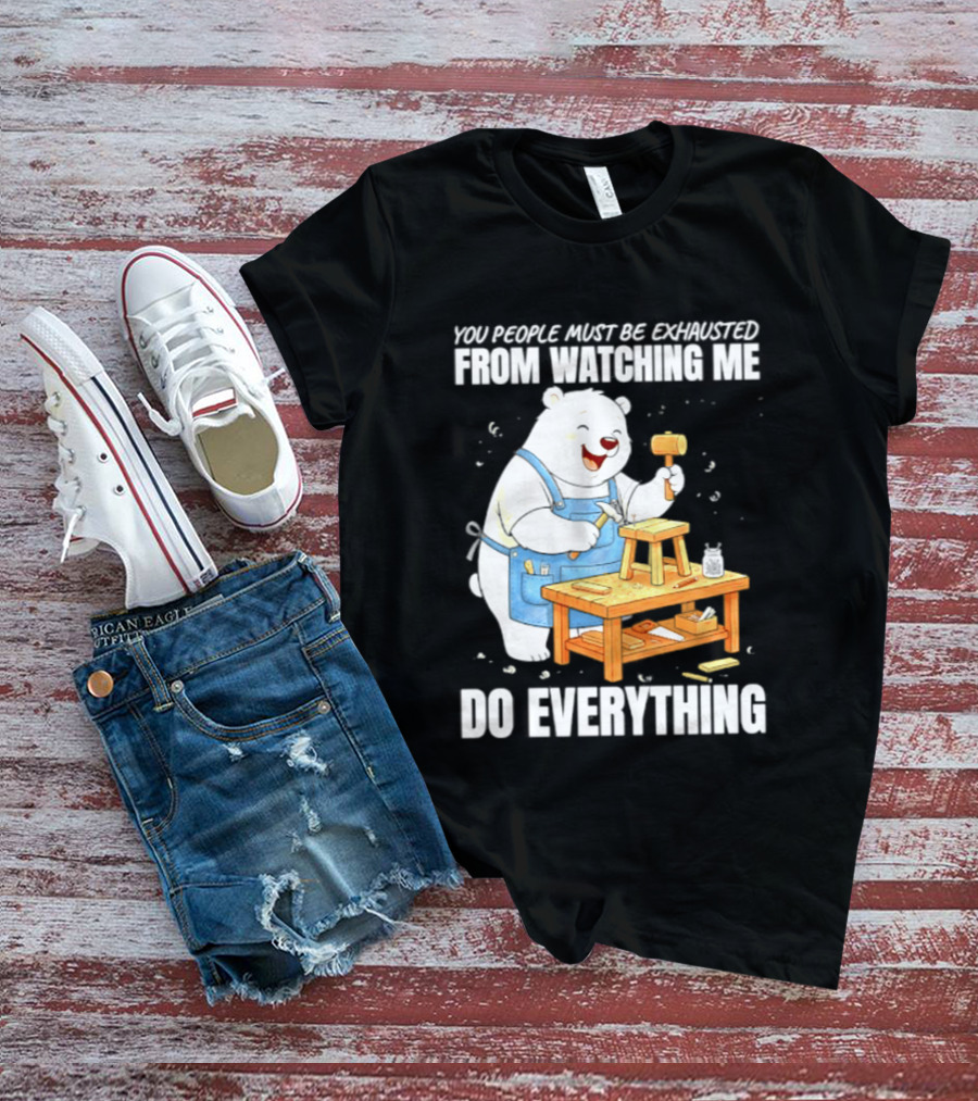 You People Must Be Exhausted From Ing Me Do Everything Polar Bear Carpenter T-Shirt
