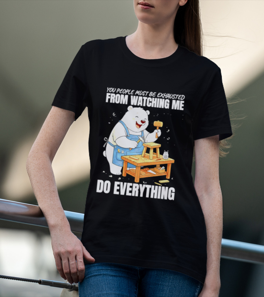 You People Must Be Exhausted From Ing Me Do Everything Polar Bear Carpenter T-Shirt