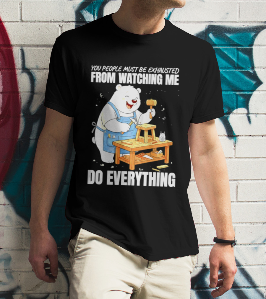You People Must Be Exhausted From Ing Me Do Everything Polar Bear Carpenter T-Shirt