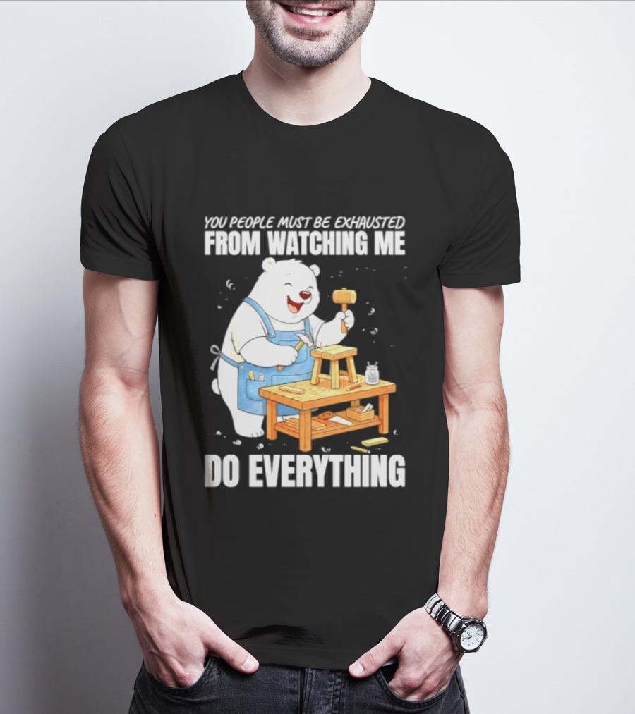 You People Must Be Exhausted From Ing Me Do Everything Polar Bear Carpenter T-Shirt