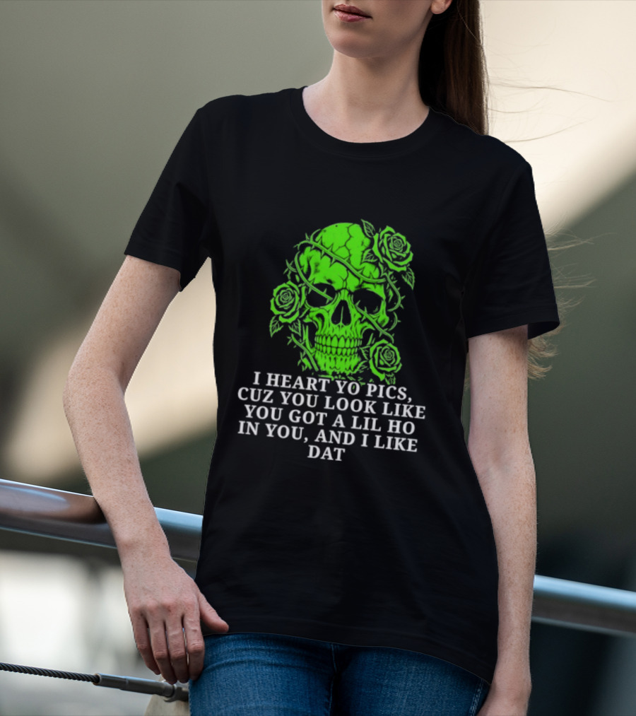 Skull I Heart Yo Pics Cuz You Look Like You Got A Lil Ho In You And I Like Dat T-Shirt