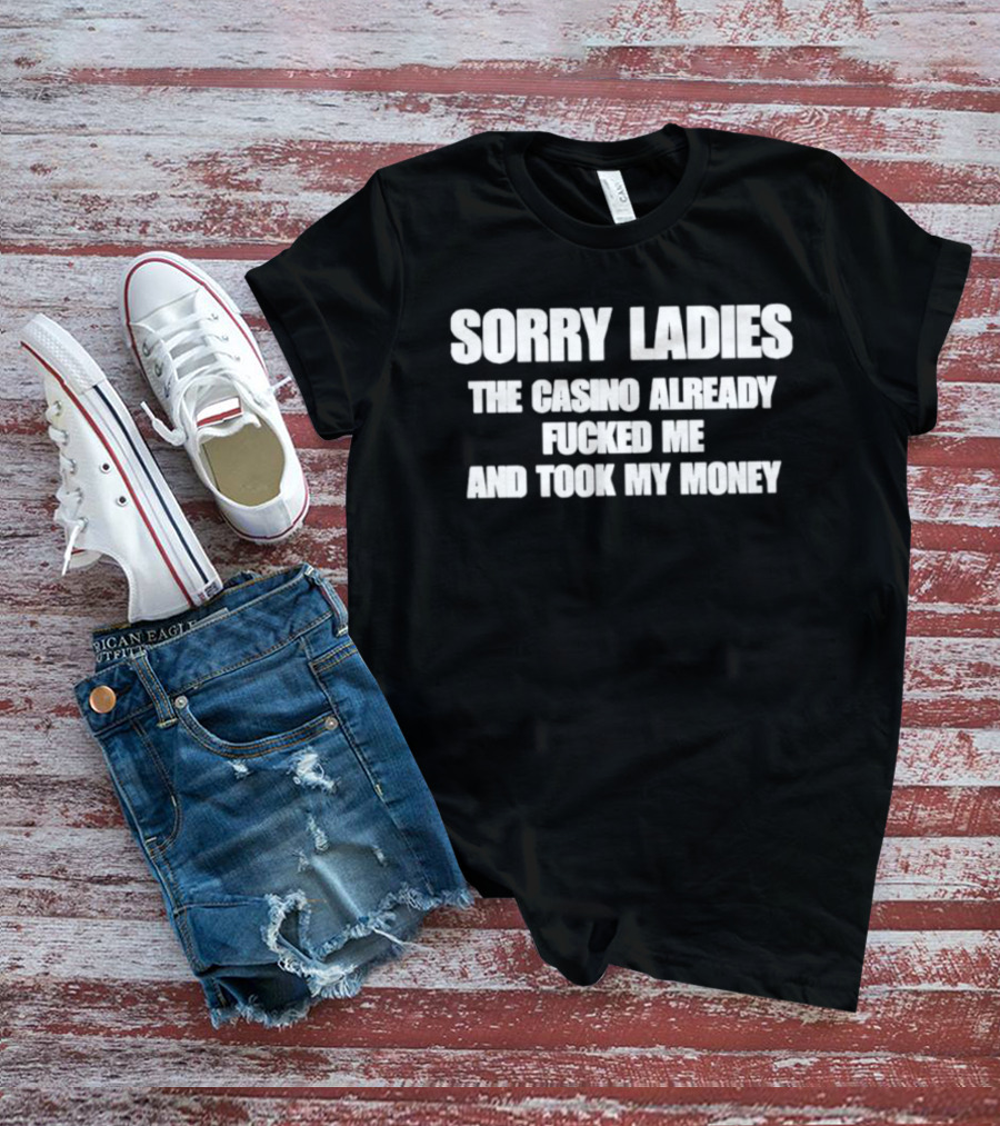 Sorry Ladies The Casino Already Fucked Me And Took My Money T-Shirt