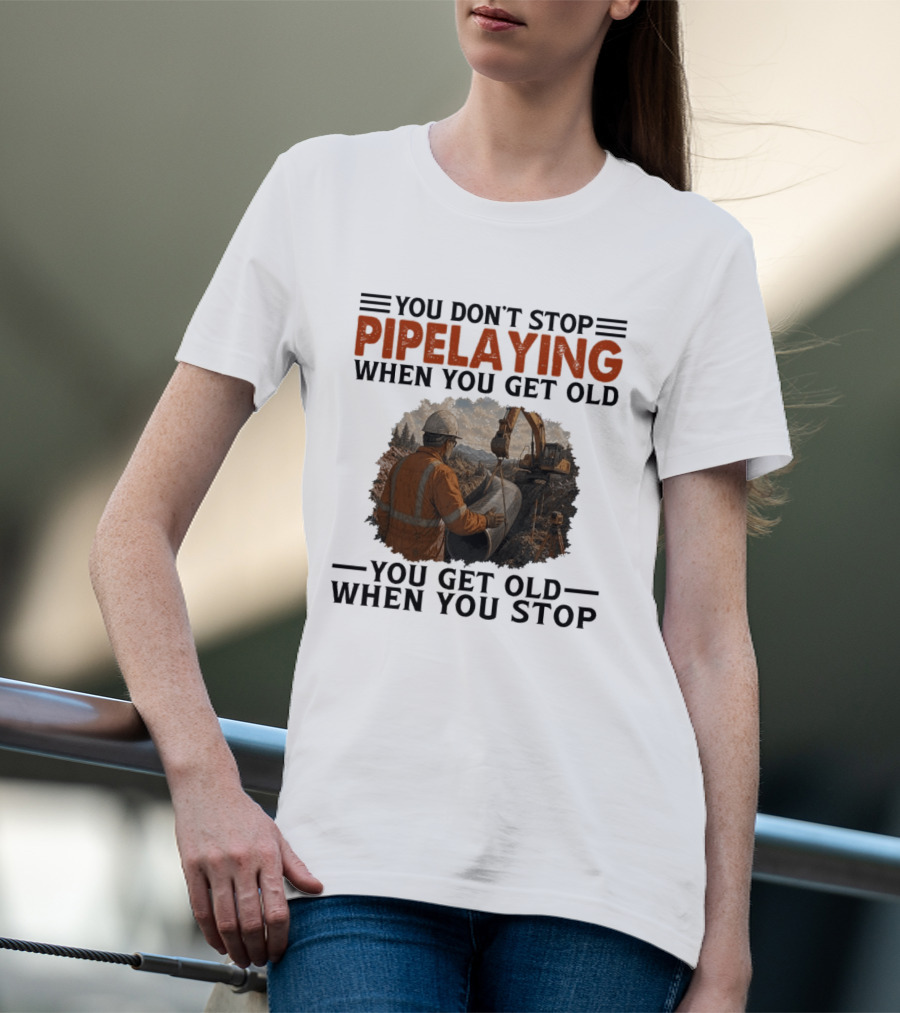 You Don't Stop Pipelaying When You Get Old You Get Old When You Stop Pipelayer Worker Heavy Machinery And Construction Worker T-Shirt