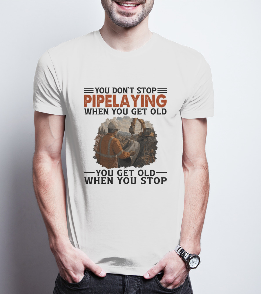 You Don't Stop Pipelaying When You Get Old You Get Old When You Stop Pipelayer Worker Heavy Machinery And Construction Worker T-Shirt