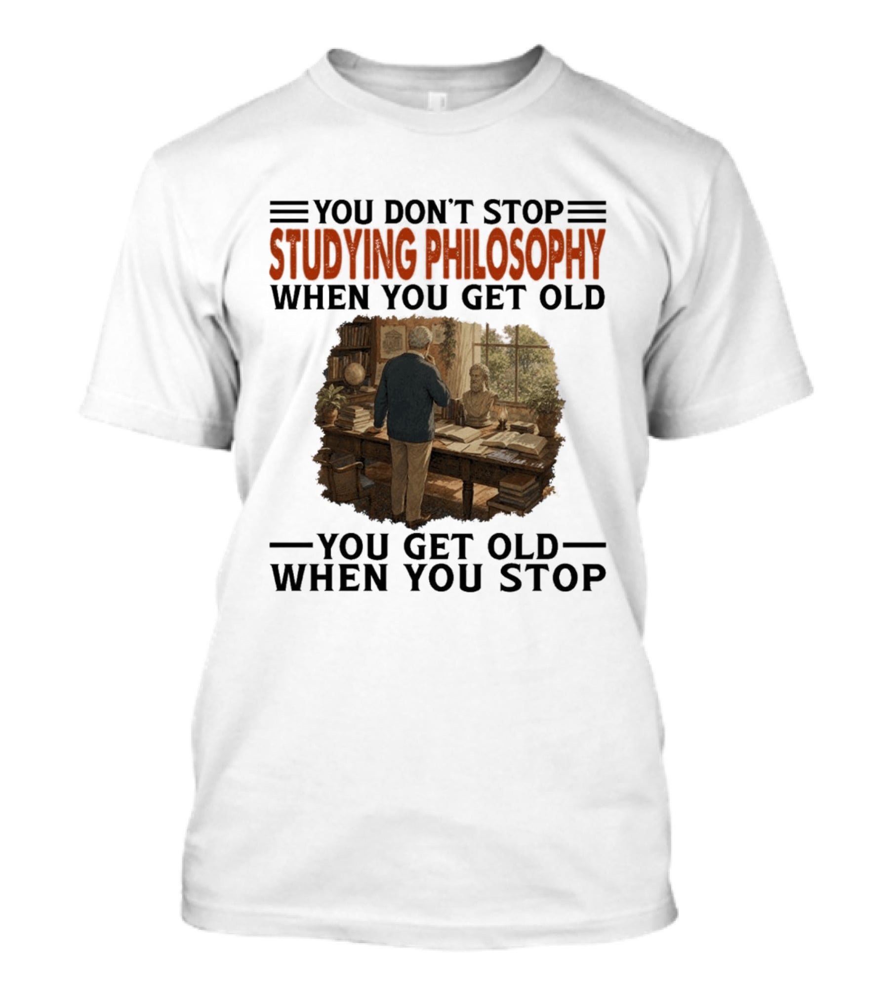 You Don't Stop Studying Philosophy When You Get Old You Get Old When You Stop T-Shirt