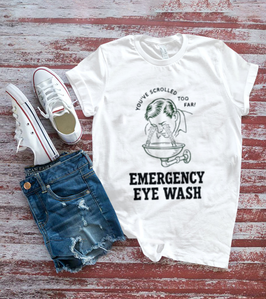 You've Scrolled Too Far Emergency Eye Wash T-Shirt
