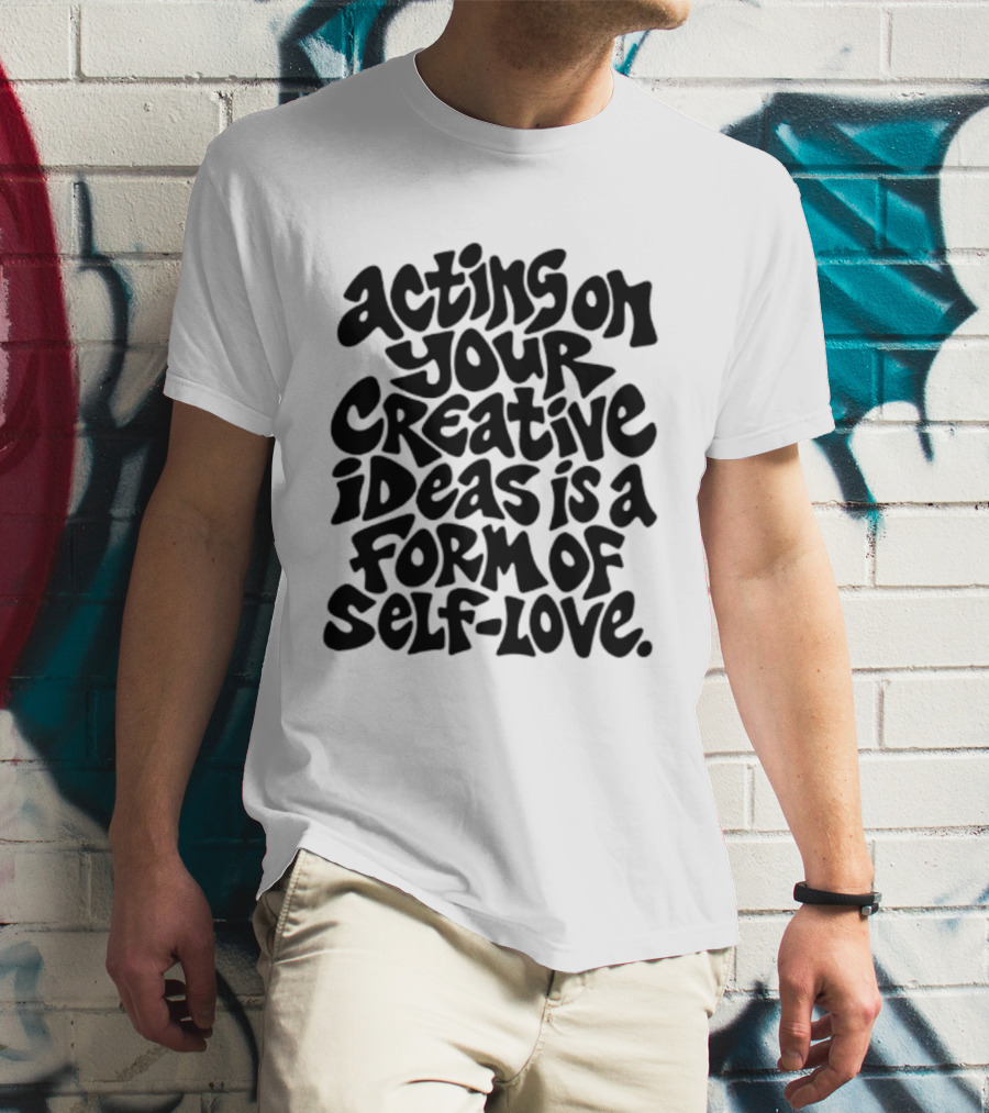 Acting On Your Creative Ideas Is A Form Of Self Love T-Shirt