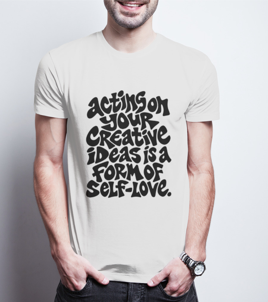 Acting On Your Creative Ideas Is A Form Of Self Love T-Shirt