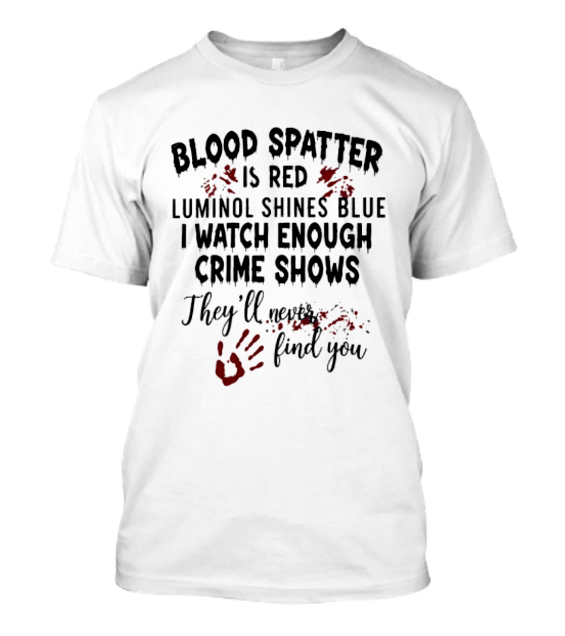 Blood Spatter Is Red Luminol Shines Blue I Enough Crime Shows They'll Never Find You T-Shirt