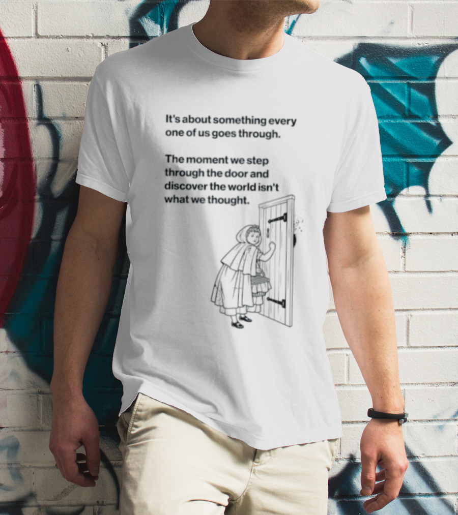 It Is About Something Every One Of Us Goes Through The Moment We Step Through The Door And Discover The World Isn't What We Thought T-Shirt