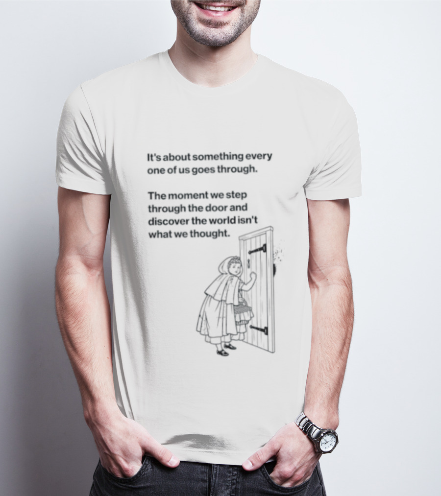 It Is About Something Every One Of Us Goes Through The Moment We Step Through The Door And Discover The World Isn't What We Thought T-Shirt