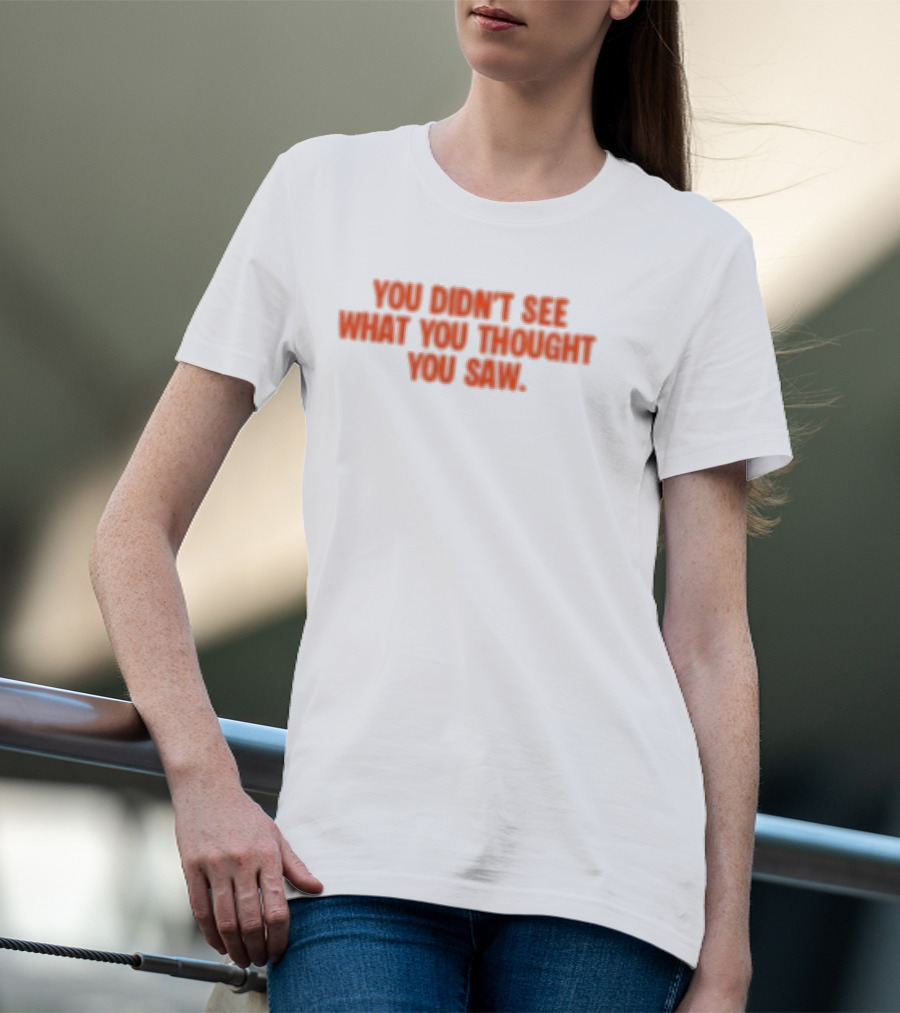 Dartz Store Dartz Legal You Didn't See What You Thought You Saw T-Shirt