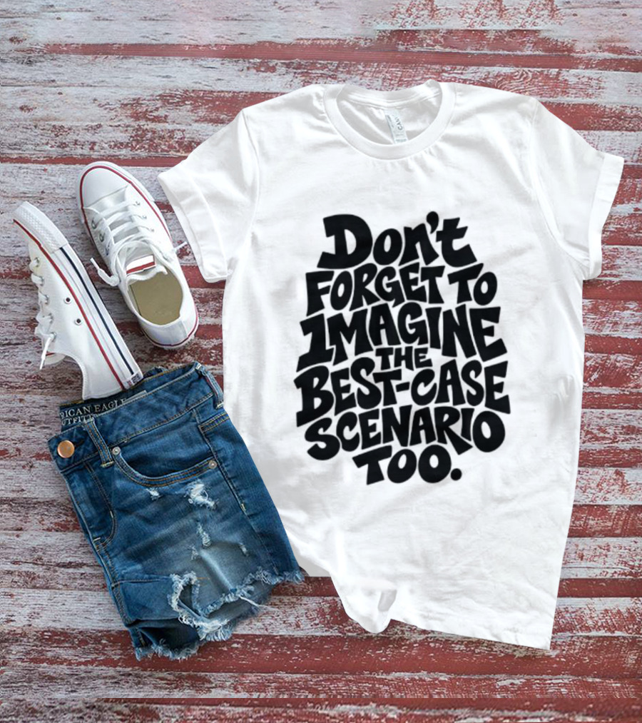 Don't Forget To Imagine The Best Case Scenario Too Motivational Reminder T-Shirt
