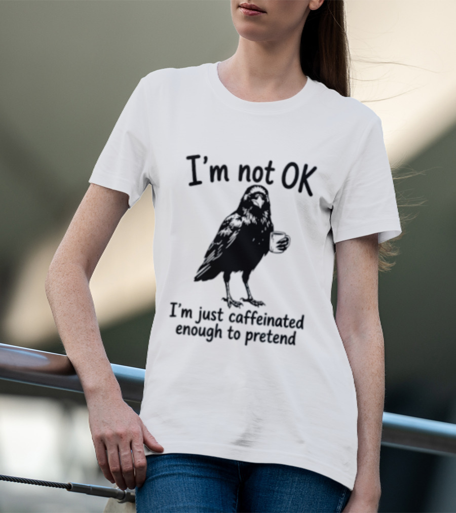 I'm Not OK Raven I'm Just Caffeinated Enough To Pretend T-Shirt