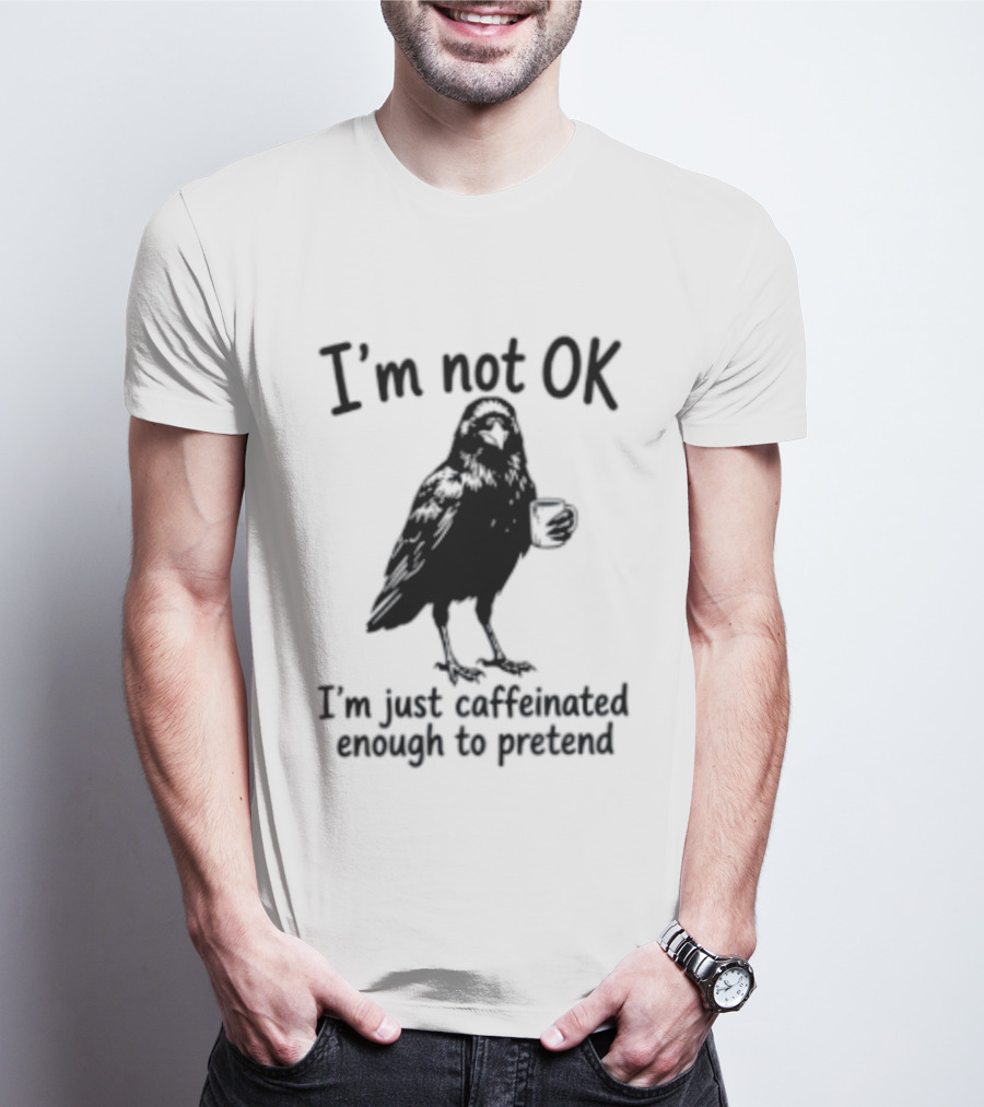 I'm Not OK Raven I'm Just Caffeinated Enough To Pretend T-Shirt