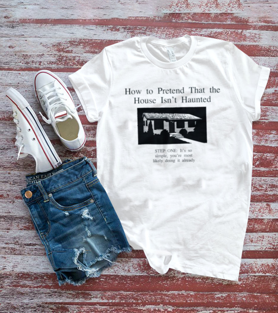 How To Pretend That The House Isn't Haunted Spooky Creepy Humor Phrase T-Shirt