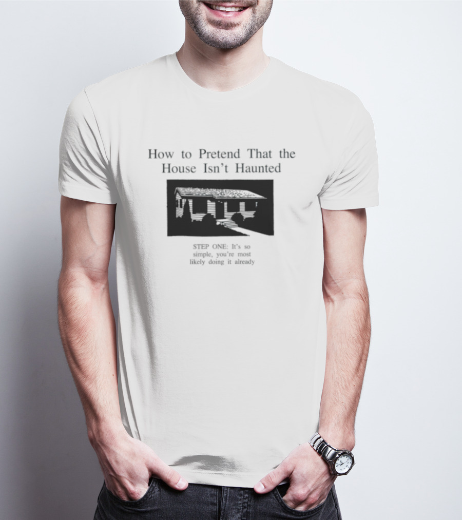 How To Pretend That The House Isn't Haunted Spooky Creepy Humor Phrase T-Shirt