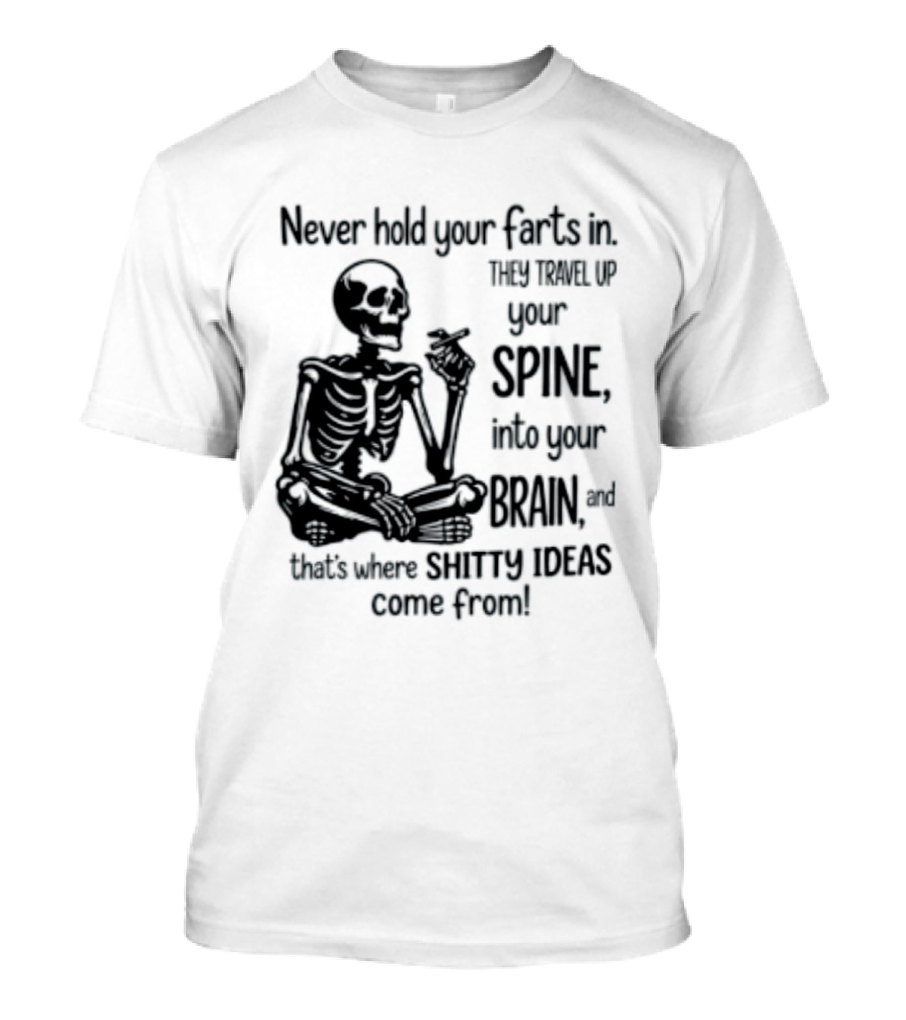 Never Hold Your Farts In They Travel Up Your Spine Into Your Brain And That's Where Shitty Ideas Come From T-Shirt