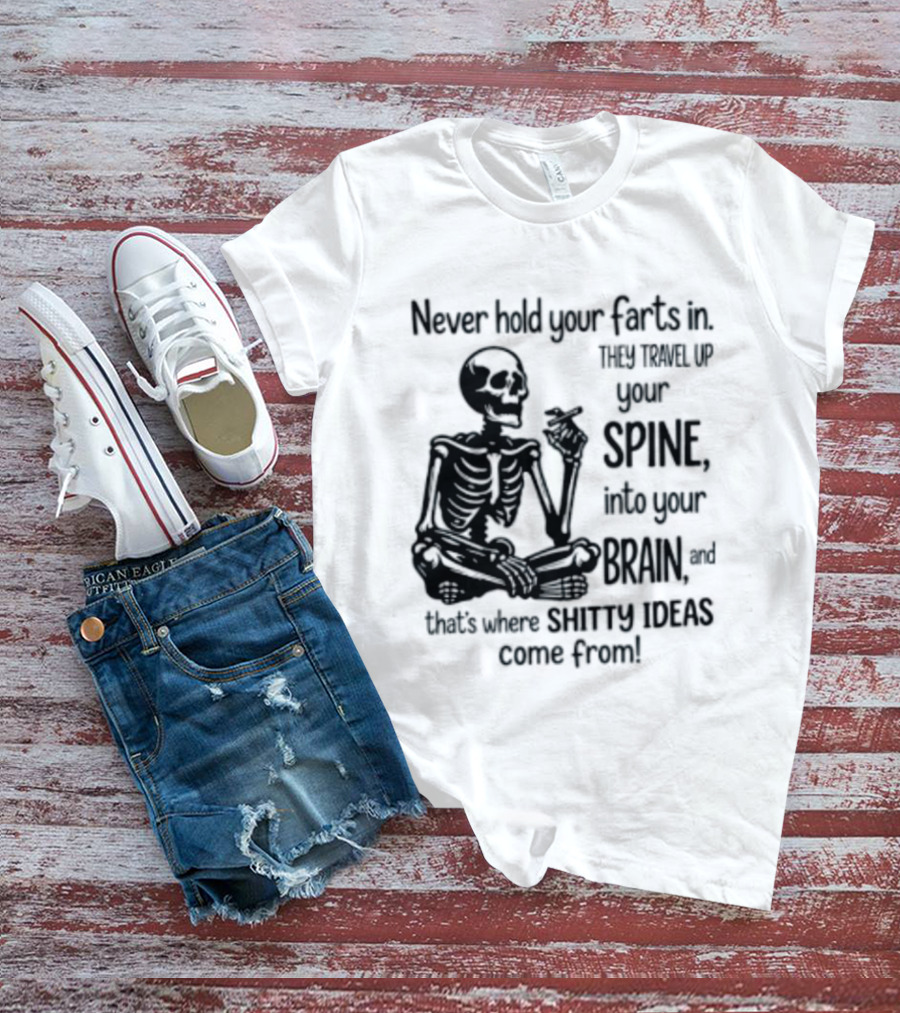 Never Hold Your Farts In They Travel Up Your Spine Into Your Brain And That's Where Shitty Ideas Come From T-Shirt