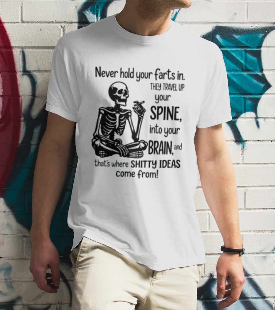 Never Hold Your Farts In They Travel Up Your Spine Into Your Brain And That's Where Shitty Ideas Come From T-Shirt