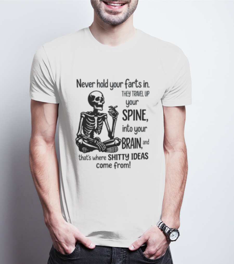 Never Hold Your Farts In They Travel Up Your Spine Into Your Brain And That's Where Shitty Ideas Come From T-Shirt