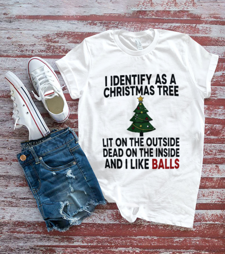 I Identify As A Christmas Tree Lit On The Outside Dead On The Inside And I Like Balls T-Shirt